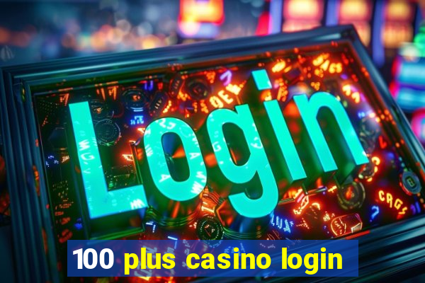 100 plus casino login