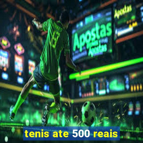 tenis ate 500 reais