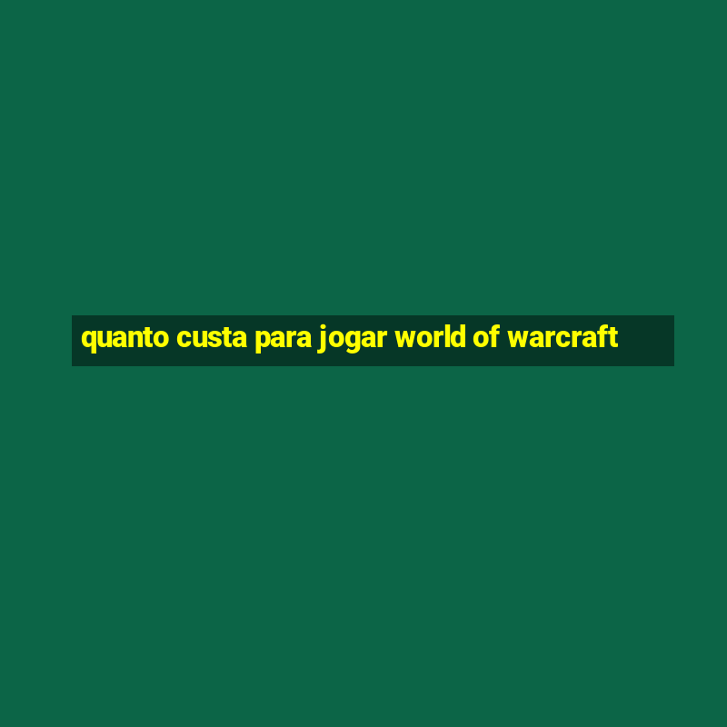 quanto custa para jogar world of warcraft