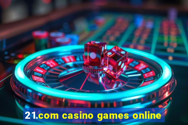 21.com casino games online