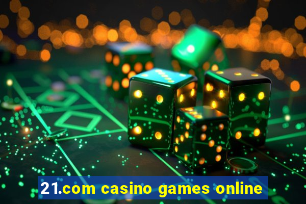 21.com casino games online