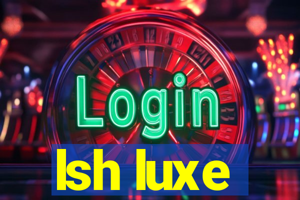 lsh luxe