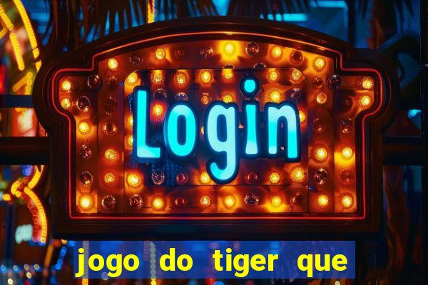 jogo do tiger que ganha dinheiro