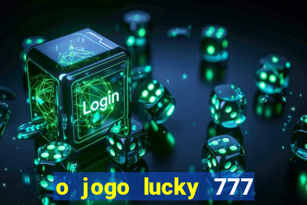 o jogo lucky 777 paga mesmo