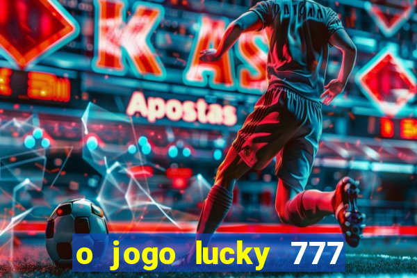 o jogo lucky 777 paga mesmo