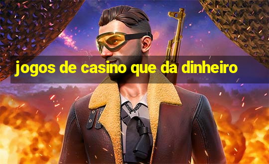 jogos de casino que da dinheiro