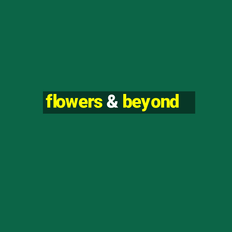 flowers & beyond