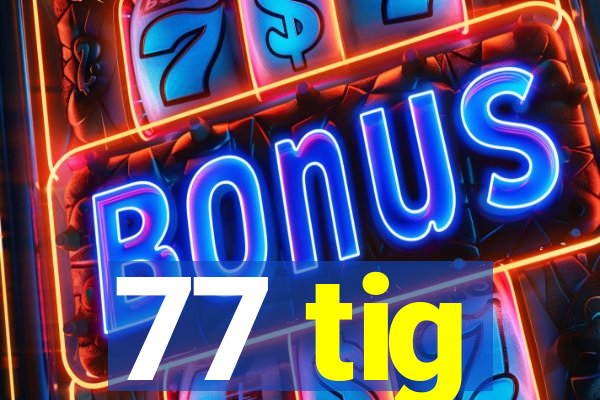 77 tig