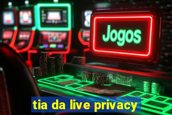 tia da live privacy