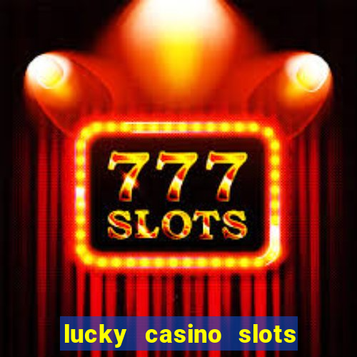 lucky casino slots - win cash