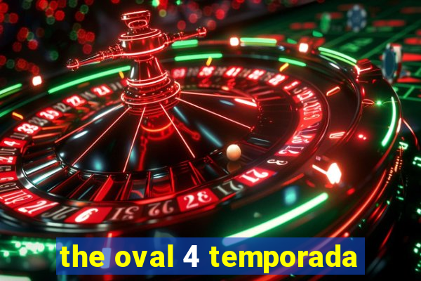 the oval 4 temporada