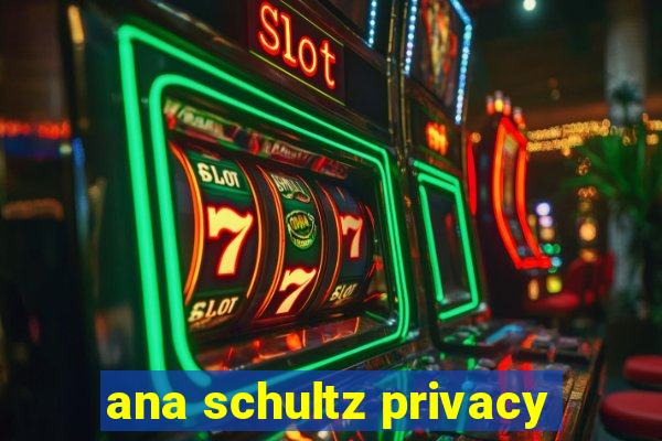 ana schultz privacy