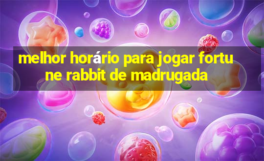 melhor horário para jogar fortune rabbit de madrugada