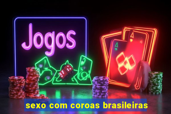 sexo com coroas brasileiras