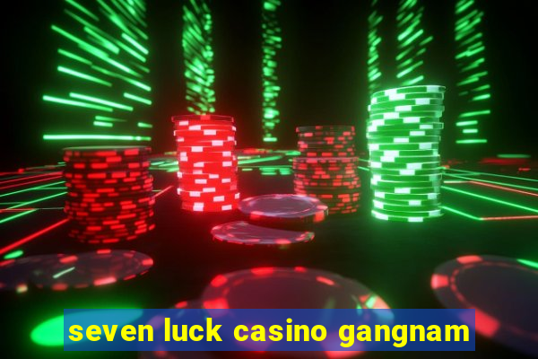 seven luck casino gangnam