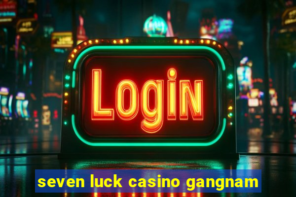 seven luck casino gangnam