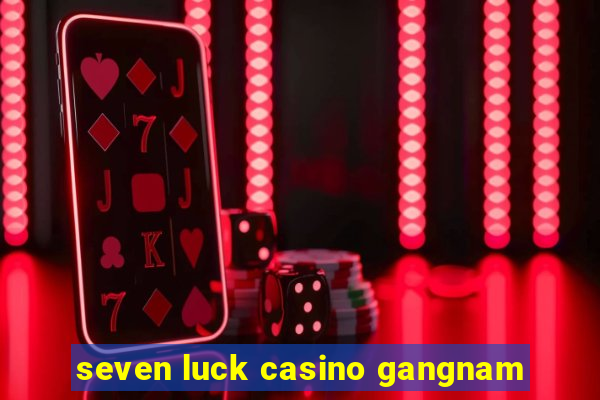 seven luck casino gangnam