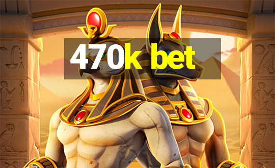 470k bet