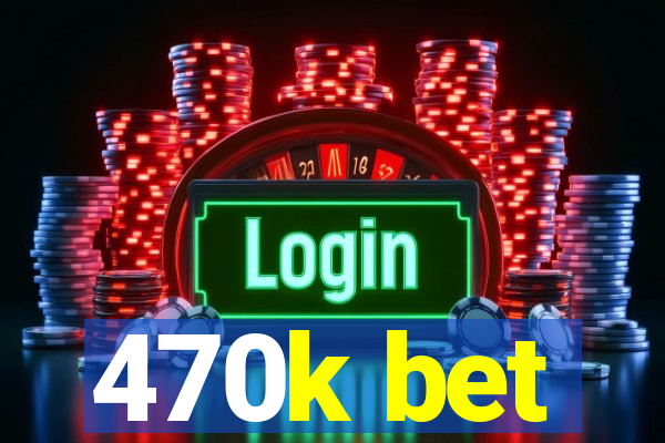 470k bet