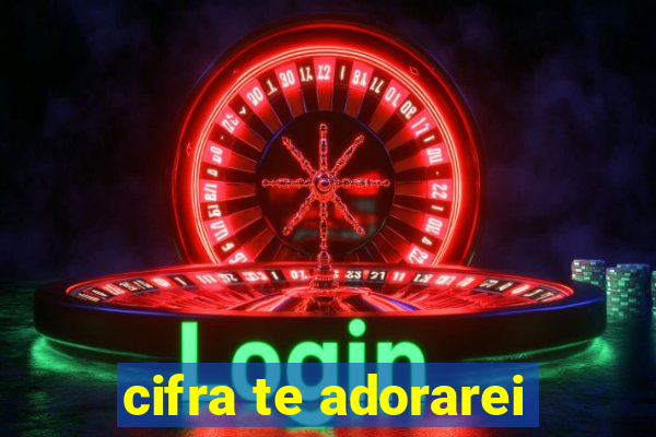 cifra te adorarei