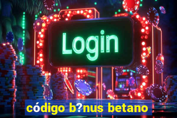 código b?nus betano