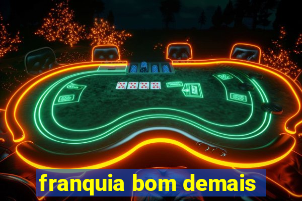 franquia bom demais