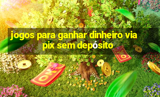 jogos para ganhar dinheiro via pix sem depósito