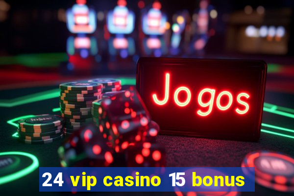 24 vip casino 15 bonus