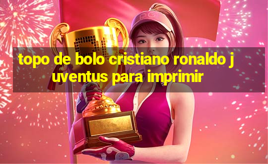 topo de bolo cristiano ronaldo juventus para imprimir