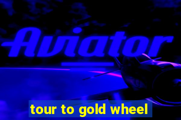 tour to gold wheel