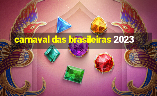 carnaval das brasileiras 2023