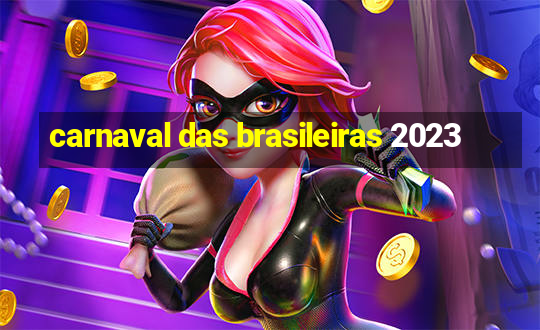 carnaval das brasileiras 2023