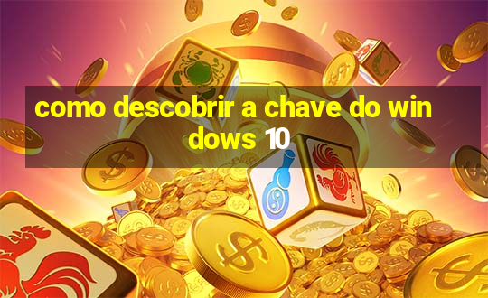 como descobrir a chave do windows 10