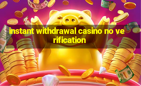 instant withdrawal casino no verification