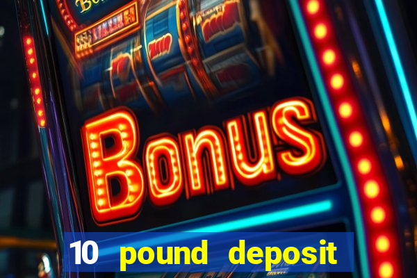 10 pound deposit bonus casino