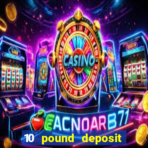 10 pound deposit bonus casino