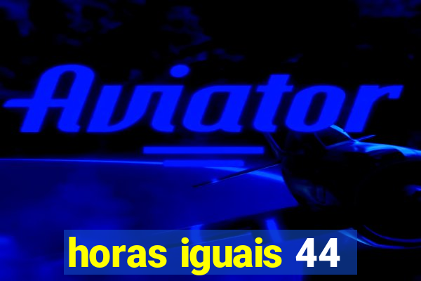 horas iguais 44