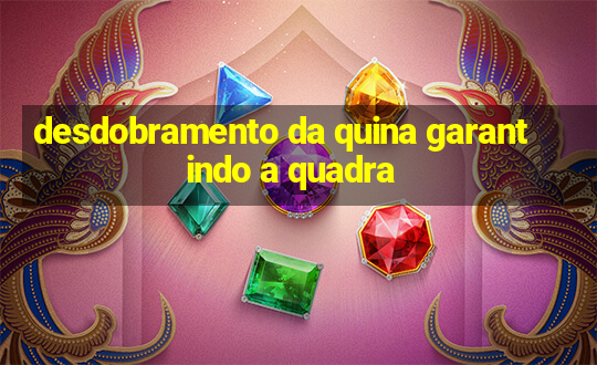 desdobramento da quina garantindo a quadra