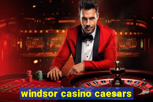 windsor casino caesars