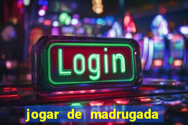 jogar de madrugada no tigre