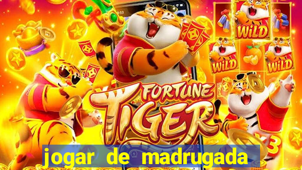 jogar de madrugada no tigre