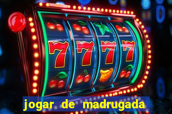 jogar de madrugada no tigre