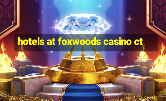 hotels at foxwoods casino ct