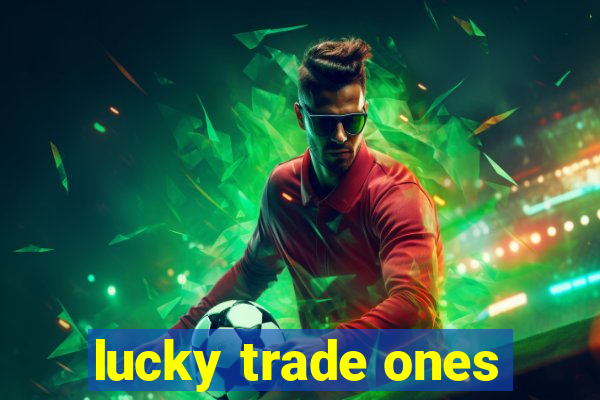 lucky trade ones