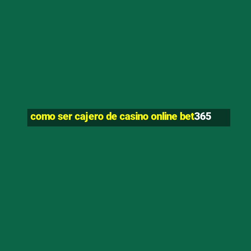 como ser cajero de casino online bet365