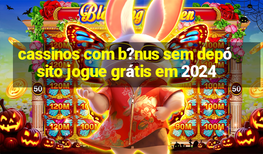 cassinos com b?nus sem depósito jogue grátis em 2024