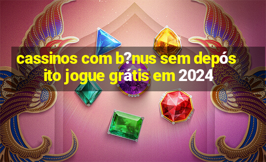 cassinos com b?nus sem depósito jogue grátis em 2024