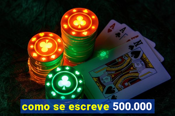 como se escreve 500.000