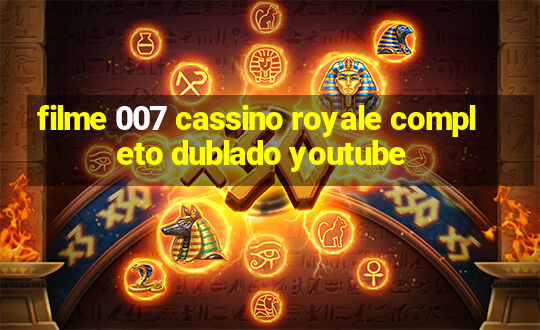 filme 007 cassino royale completo dublado youtube