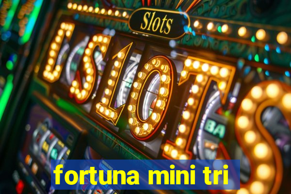 fortuna mini tri